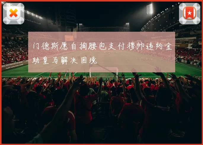 门德斯愿自掏腰包支付穆帅违约金助皇马解决困境