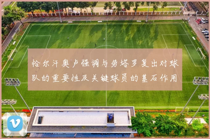 恰尔汗奥卢强调与劳塔罗复出对球队的重要性及关键球员的基石作用