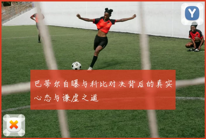 巴蒂尔自曝与科比对决背后的真实心态与谦虚之道
