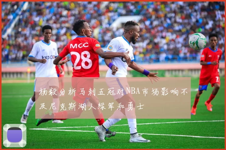 杨毅分析马刺五冠对NBA市场影响不及尼克斯湖人绿军和勇士