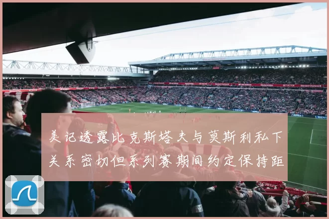 美记透露比克斯塔夫与莫斯利私下关系密切但系列赛期间约定保持距离