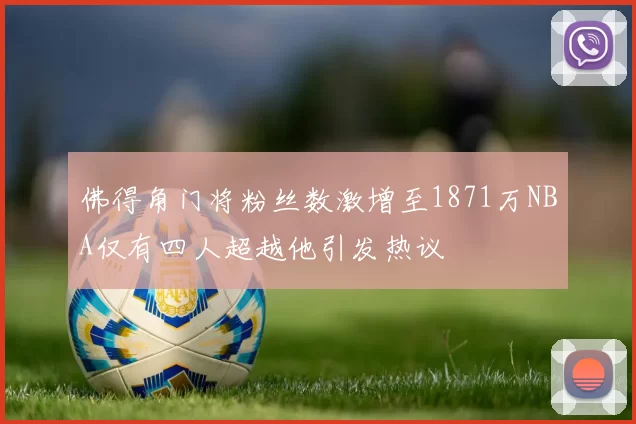 佛得角门将粉丝数激增至1871万NBA仅有四人超越他引发热议