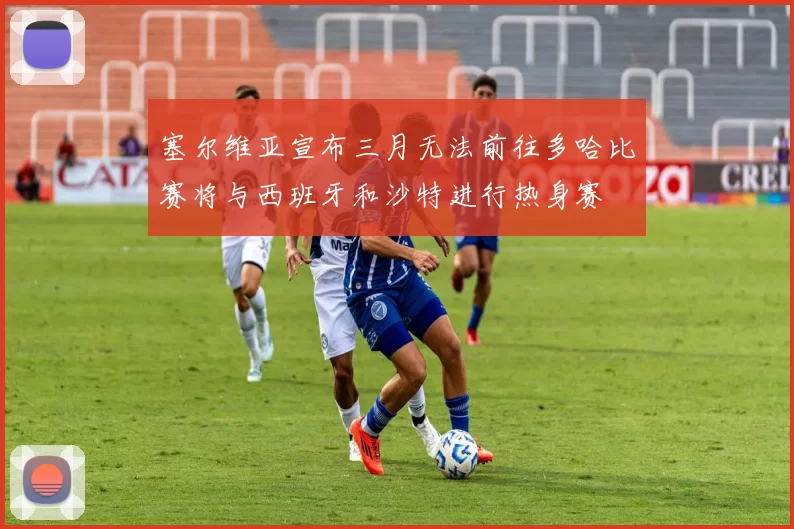 塞尔维亚宣布三月无法前往多哈比赛将与西班牙和沙特进行热身赛
