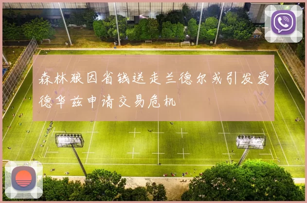 森林狼因省钱送走兰德尔或引发爱德华兹申请交易危机