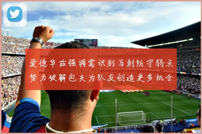 爱德华兹强调需识别马刺防守弱点努力破解包夹为队友创造更多机会