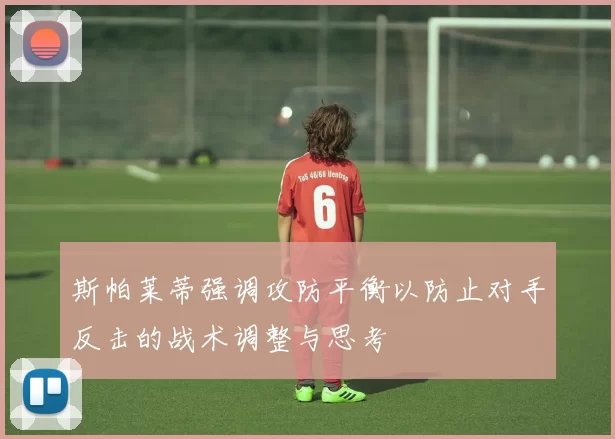 斯帕莱蒂强调攻防平衡以防止对手反击的战术调整与思考