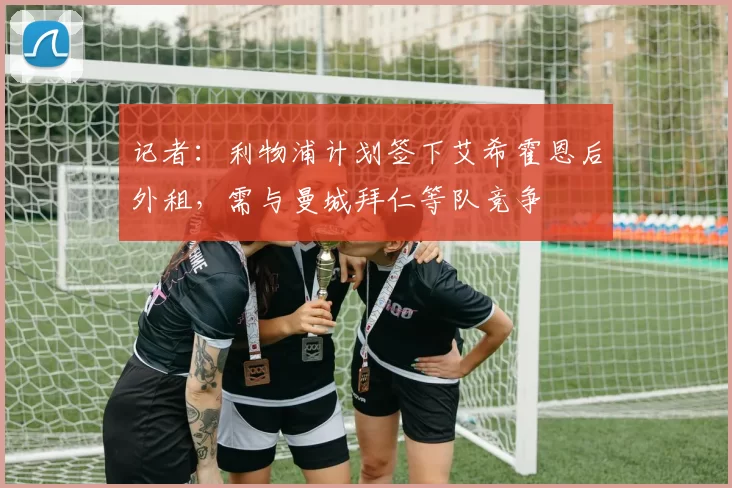 记者：利物浦计划签下艾希霍恩后外租，需与曼城拜仁等队竞争