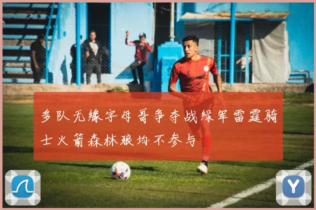 多队无缘字母哥争夺战绿军雷霆骑士火箭森林狼均不参与